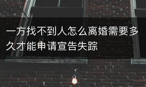 一方找不到人怎么离婚需要多久才能申请宣告失踪