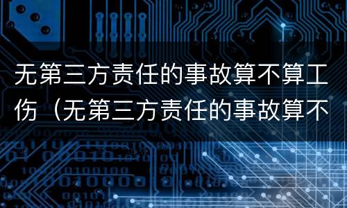 无第三方责任的事故算不算工伤（无第三方责任的事故算不算工伤事故）