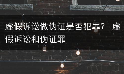 虚假诉讼做伪证是否犯罪？ 虚假诉讼和伪证罪