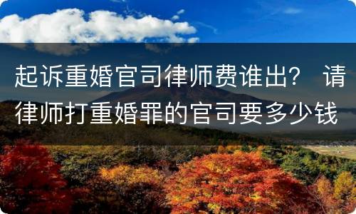 起诉重婚官司律师费谁出？ 请律师打重婚罪的官司要多少钱