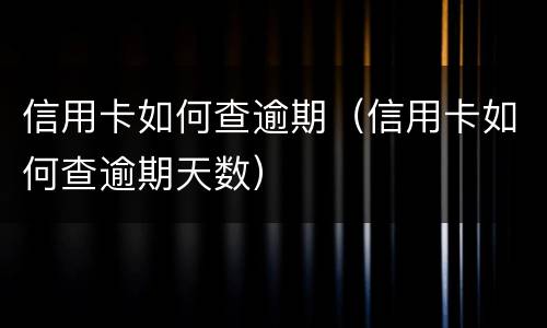 信用卡如何查逾期（信用卡如何查逾期天数）