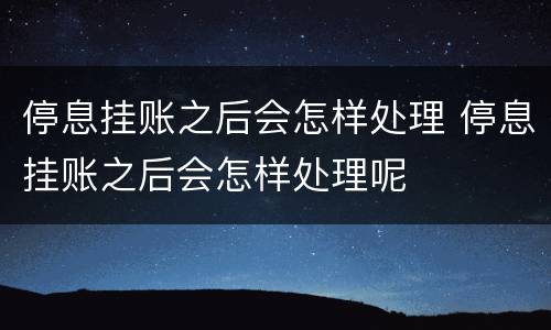 停息挂账之后会怎样处理 停息挂账之后会怎样处理呢