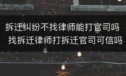 拆迁纠纷不找律师能打官司吗 找拆迁律师打拆迁官司可信吗
