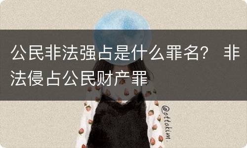 公民非法强占是什么罪名？ 非法侵占公民财产罪