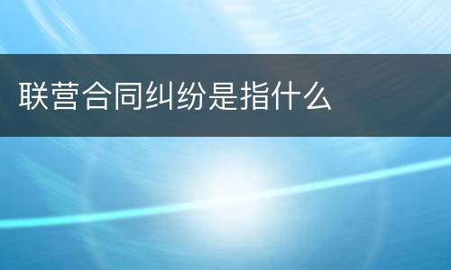 联营合同纠纷是指什么
