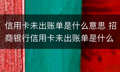 信用卡未出账单是什么意思 招商银行信用卡未出账单是什么意思