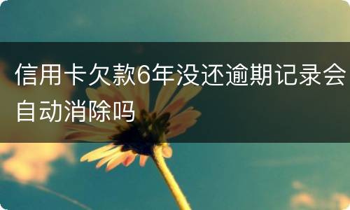 信用卡欠款6年没还逾期记录会自动消除吗