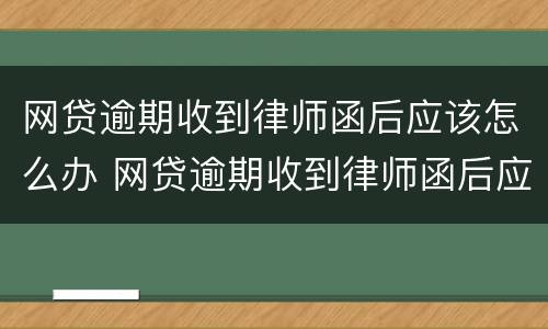 网贷逾期收到律师函后应该怎么办 网贷逾期收到律师函后应该怎么办理