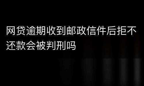 网贷逾期收到邮政信件后拒不还款会被判刑吗