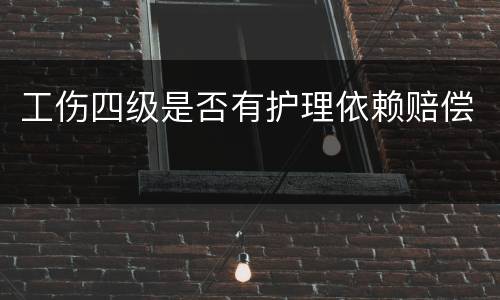 工伤四级是否有护理依赖赔偿