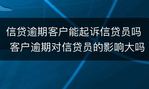 信贷逾期客户能起诉信贷员吗 客户逾期对信贷员的影响大吗