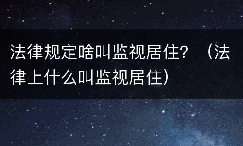 法律规定啥叫监视居住？（法律上什么叫监视居住）
