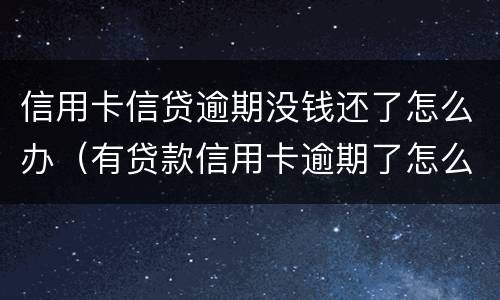 信用卡信贷逾期没钱还了怎么办（有贷款信用卡逾期了怎么办）