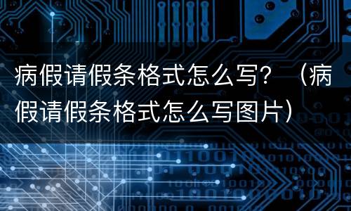 病假请假条格式怎么写？（病假请假条格式怎么写图片）
