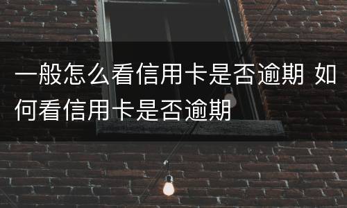 一般怎么看信用卡是否逾期 如何看信用卡是否逾期