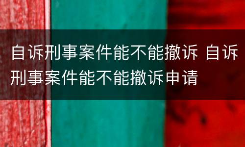 自诉刑事案件能不能撤诉 自诉刑事案件能不能撤诉申请
