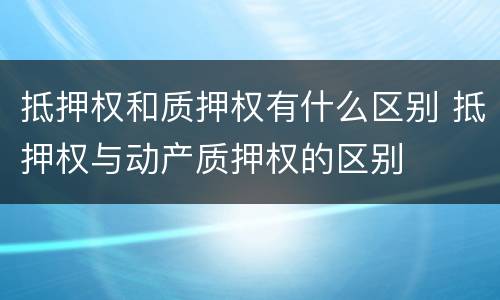 抵押权和质押权有什么区别 抵押权与动产质押权的区别