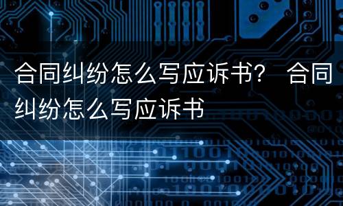合同纠纷怎么写应诉书？ 合同纠纷怎么写应诉书