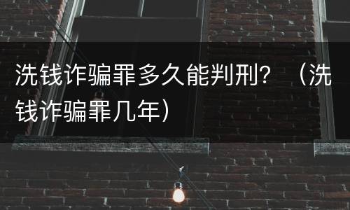 洗钱诈骗罪多久能判刑？（洗钱诈骗罪几年）
