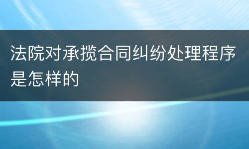 法院对承揽合同纠纷处理程序是怎样的