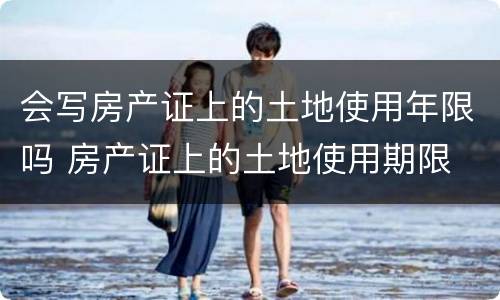 会写房产证上的土地使用年限吗 房产证上的土地使用期限