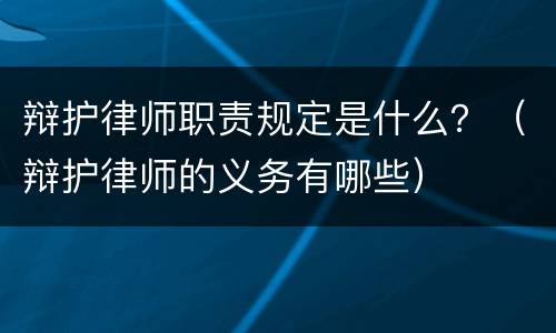 辩护律师职责规定是什么？（辩护律师的义务有哪些）