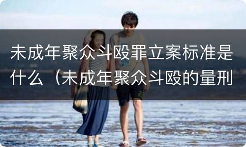 未成年聚众斗殴罪立案标准是什么（未成年聚众斗殴的量刑是多少呀）