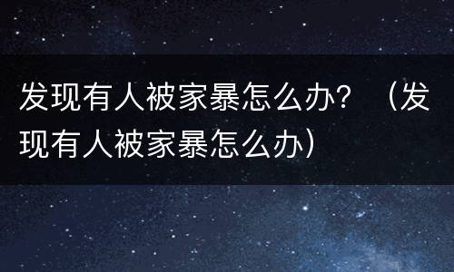 发现有人被家暴怎么办？（发现有人被家暴怎么办）