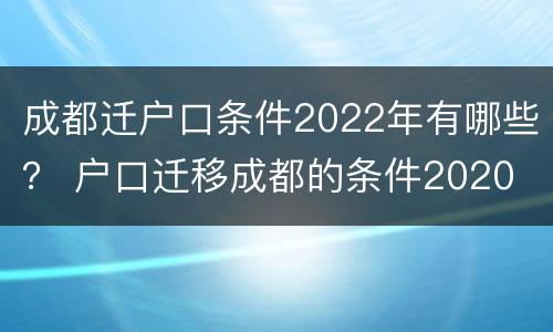 成都迁户口条件2022年有哪些？ 户口迁移成都的条件2020