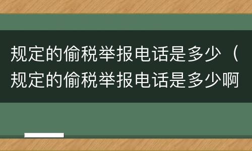 规定的偷税举报电话是多少（规定的偷税举报电话是多少啊）