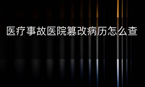医疗事故医院篡改病历怎么查