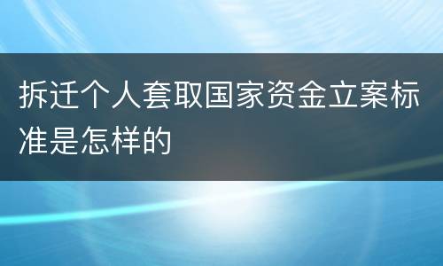 拆迁个人套取国家资金立案标准是怎样的