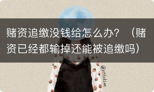 赌资追缴没钱给怎么办？（赌资已经都输掉还能被追缴吗）