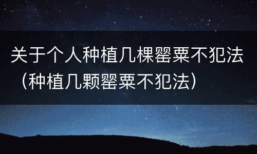 关于个人种植几棵罂粟不犯法（种植几颗罂粟不犯法）