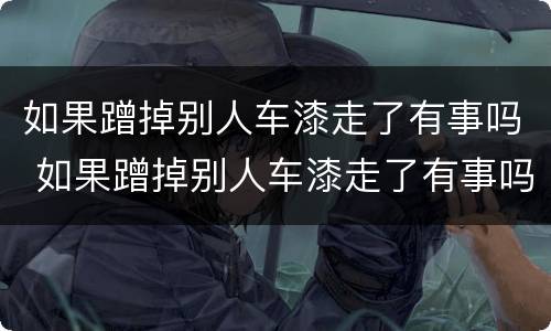 如果蹭掉别人车漆走了有事吗 如果蹭掉别人车漆走了有事吗怎么赔偿