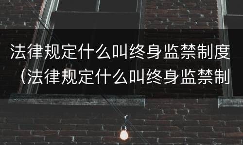法律规定什么叫终身监禁制度（法律规定什么叫终身监禁制度呢）