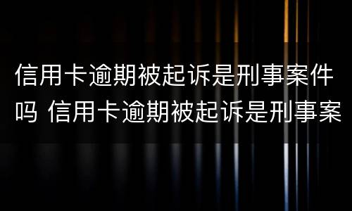 信用卡逾期被起诉是刑事案件吗 信用卡逾期被起诉是刑事案件吗怎么办