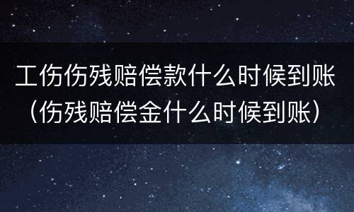 工伤伤残赔偿款什么时候到账（伤残赔偿金什么时候到账）