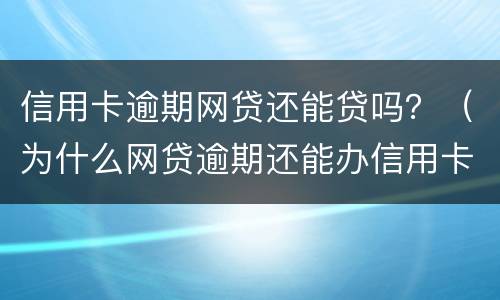 信用卡逾期网贷还能贷吗？（为什么网贷逾期还能办信用卡）