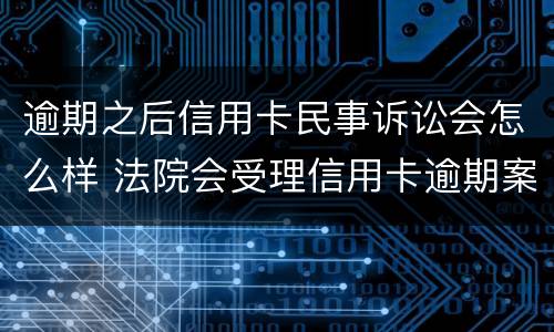 逾期之后信用卡民事诉讼会怎么样 法院会受理信用卡逾期案件吗
