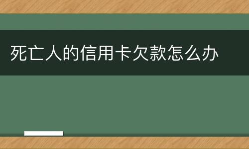 死亡人的信用卡欠款怎么办