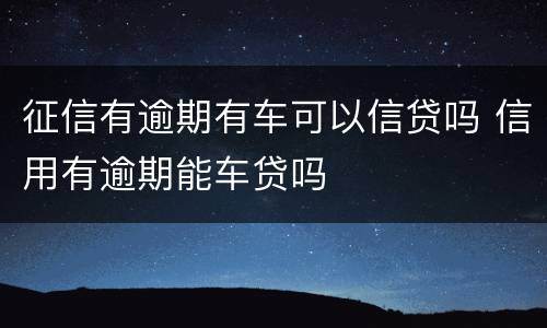 征信有逾期有车可以信贷吗 信用有逾期能车贷吗