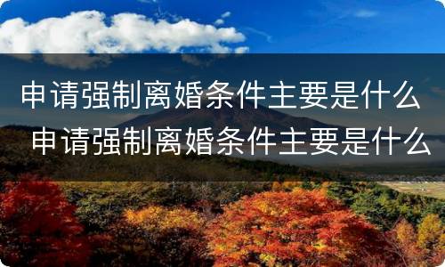 申请强制离婚条件主要是什么 申请强制离婚条件主要是什么问题