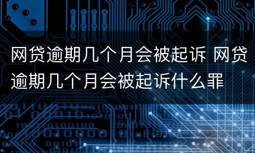 网贷逾期几个月会被起诉 网贷逾期几个月会被起诉什么罪