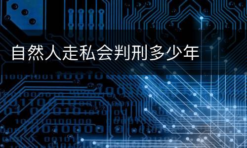自然人走私会判刑多少年