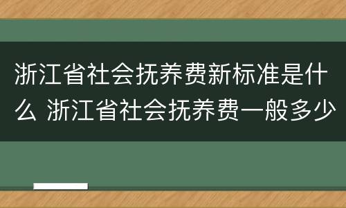 浙江省社会抚养费新标准是什么 浙江省社会抚养费一般多少钱