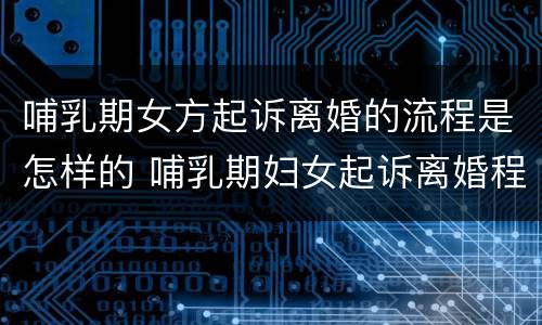 哺乳期女方起诉离婚的流程是怎样的 哺乳期妇女起诉离婚程序