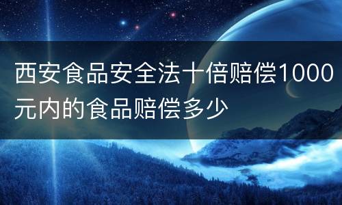 西安食品安全法十倍赔偿1000元内的食品赔偿多少