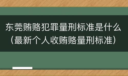 东莞贿赂犯罪量刑标准是什么（最新个人收贿赂量刑标准）
