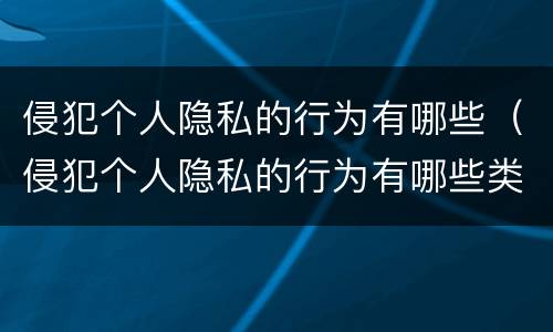 侵犯个人隐私的行为有哪些（侵犯个人隐私的行为有哪些类型）